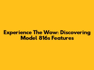 Experience The Wow: Discovering Model 816's Features