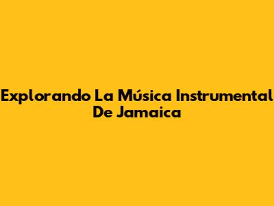 Explorando La Música Instrumental De Jamaica