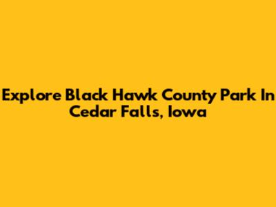 Explore Black Hawk County Park In Cedar Falls, Iowa