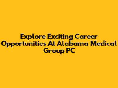 Explore Exciting Career Opportunities At Alabama Medical Group PC