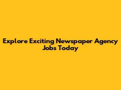 Explore Exciting Newspaper Agency Jobs Today