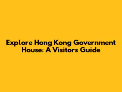 Explore Hong Kong Government House: A Visitor's Guide