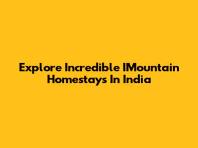 Explore Incredible IMountain Homestays In India