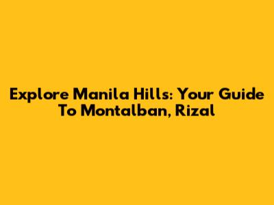 Explore Manila Hills: Your Guide To Montalban, Rizal