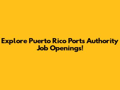Explore Puerto Rico Ports Authority Job Openings!