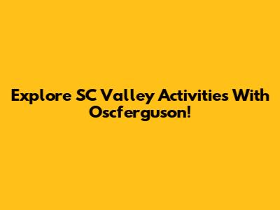 Explore SC Valley Activities With Oscferguson!