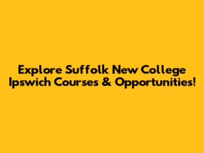 Explore Suffolk New College Ipswich Courses & Opportunities!