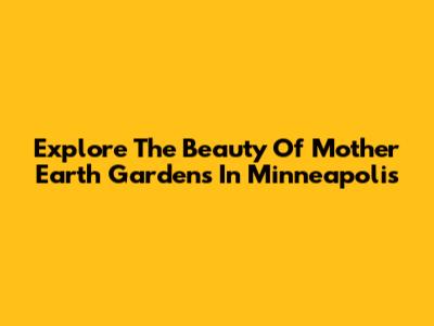 Explore The Beauty Of Mother Earth Gardens In Minneapolis