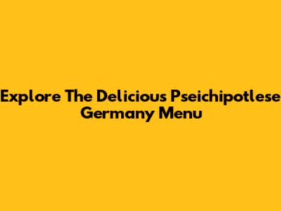 Explore The Delicious Pseichipotlese Germany Menu