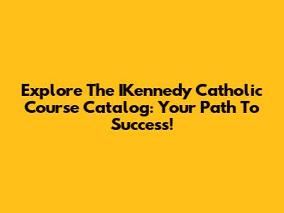 Explore The IKennedy Catholic Course Catalog: Your Path To Success!