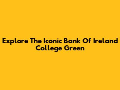 Explore The Iconic Bank Of Ireland College Green