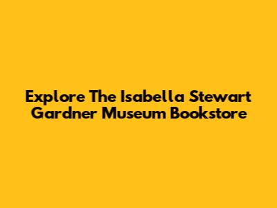 Explore The Isabella Stewart Gardner Museum Bookstore