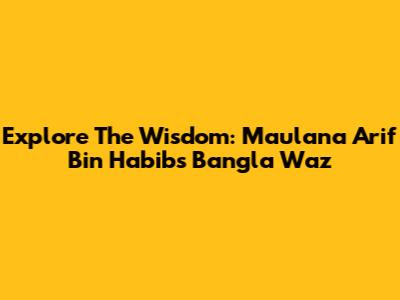 Explore The Wisdom: Maulana Arif Bin Habib's Bangla Waz