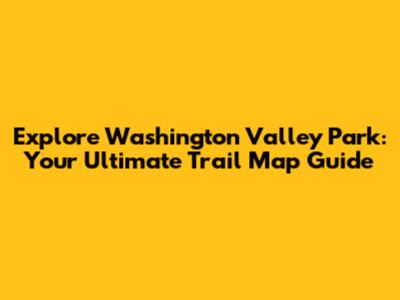 Explore Washington Valley Park: Your Ultimate Trail Map Guide