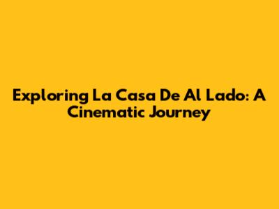 Exploring 'La Casa De Al Lado': A Cinematic Journey