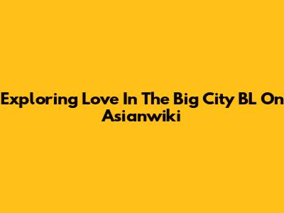 Exploring 'Love In The Big City BL' On Asianwiki