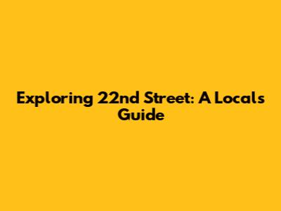 Exploring 22nd Street: A Local's Guide