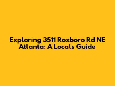 Exploring 3511 Roxboro Rd NE Atlanta: A Local's Guide