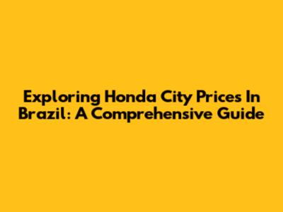 Exploring Honda City Prices In Brazil: A Comprehensive Guide
