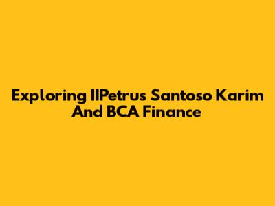 Exploring IIPetrus Santoso Karim And BCA Finance