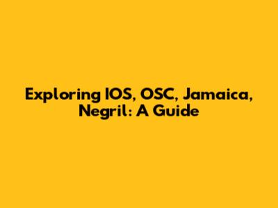 Exploring IOS, OSC, Jamaica, Negril: A Guide