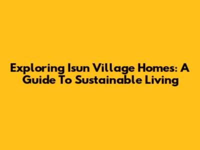 Exploring Isun Village Homes: A Guide To Sustainable Living