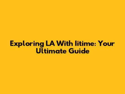 Exploring LA With Iitime: Your Ultimate Guide