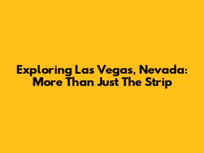 Exploring Las Vegas, Nevada: More Than Just The Strip