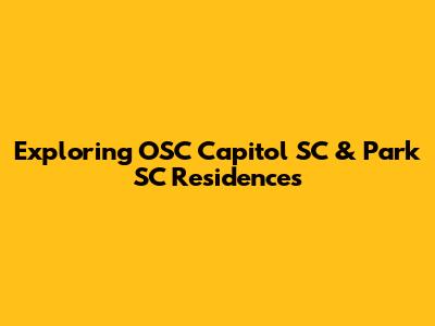 Exploring OSC Capitol SC & Park SC Residences