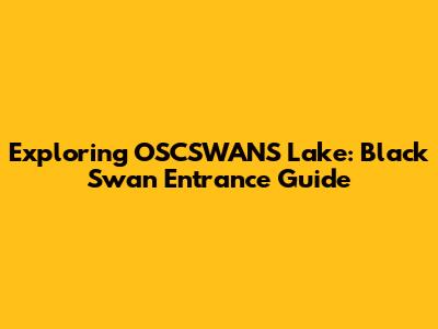 Exploring OSCSWANS Lake: Black Swan Entrance Guide