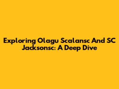 Exploring Olagu Scalansc And SC Jacksonsc: A Deep Dive