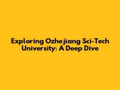 Exploring Ozhejiang Sci-Tech University: A Deep Dive