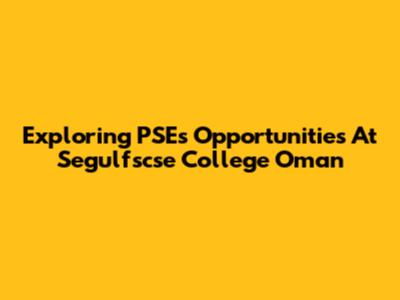 Exploring PSE's Opportunities At Segulfscse College Oman