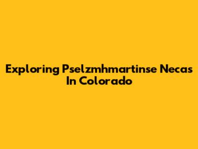 Exploring Pselzmhmartinse Necas In Colorado