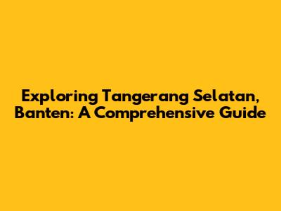 Exploring Tangerang Selatan, Banten: A Comprehensive Guide