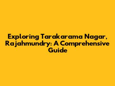 Exploring Tarakarama Nagar, Rajahmundry: A Comprehensive Guide