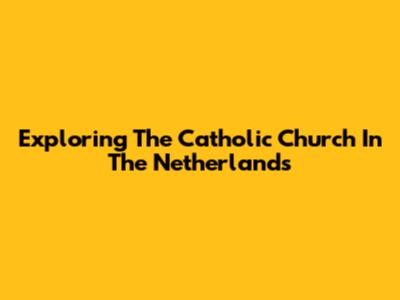 Exploring The Catholic Church In The Netherlands