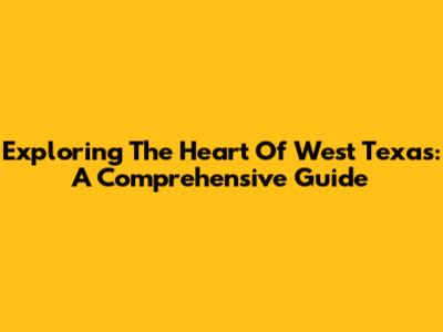 Exploring The Heart Of West Texas: A Comprehensive Guide