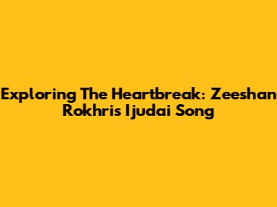 Exploring The Heartbreak: Zeeshan Rokhri's 'Ijudai' Song