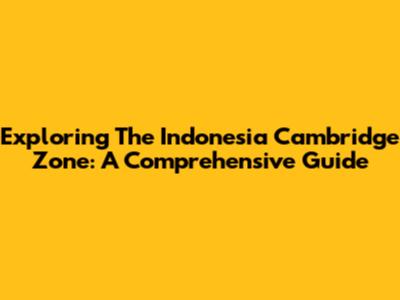 Exploring The Indonesia Cambridge Zone: A Comprehensive Guide