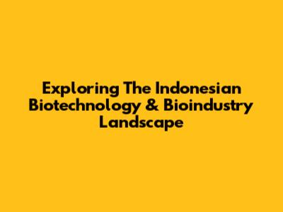 Exploring The Indonesian Biotechnology & Bioindustry Landscape
