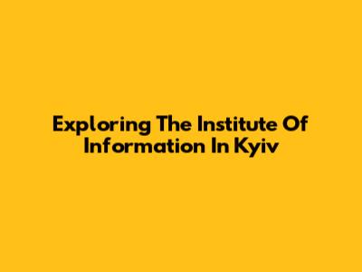 Exploring The Institute Of Information In Kyiv