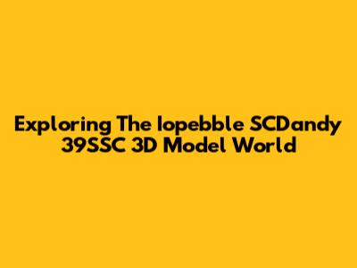 Exploring The Iopebble SCDandy 39SSC 3D Model World