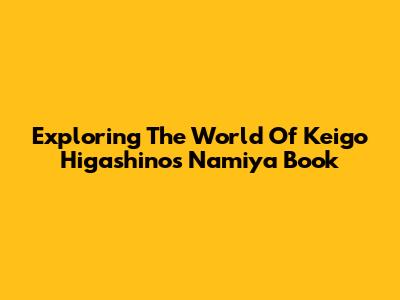 Exploring The World Of Keigo Higashino's 'Namiya' Book