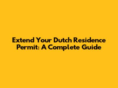 Extend Your Dutch Residence Permit: A Complete Guide