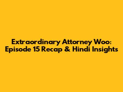 Extraordinary Attorney Woo: Episode 15 Recap & Hindi Insights