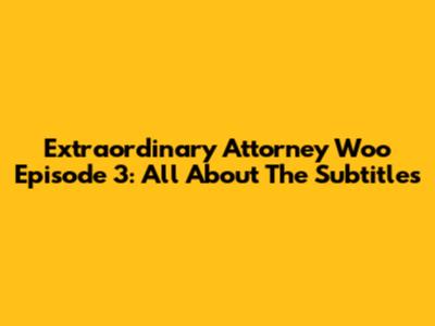 Extraordinary Attorney Woo Episode 3: All About The Subtitles
