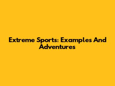 Extreme Sports: Examples And Adventures