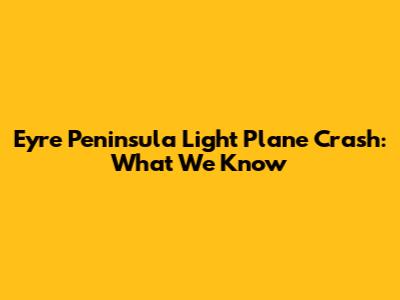 Eyre Peninsula Light Plane Crash: What We Know