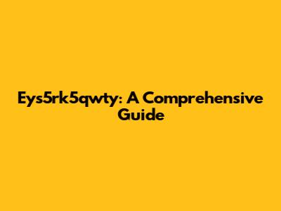 Eys5rk5qwty: A Comprehensive Guide